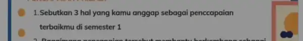 1.Sebutkan 3 hal yang kamu anggap sebagai penccapaian terbaikmu di semester 1