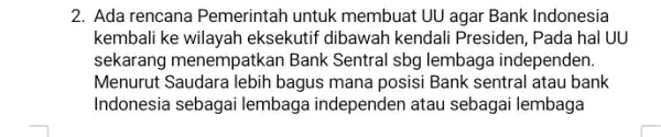 2. Ada rencana Pemerintah untuk membuat UU agar Bank Indonesia kembali ke wilayah eksekutif dibawah kendal Presiden, Pada hal UU sekarang menempatkan Bank Sentral