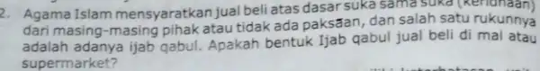 2. Agama Islam mensyaratkan jual beli atas dasar suka sama sukd dari masing-masing pihak atau tidak ada paksaan, dan salah satu rukunnya adalah adanya