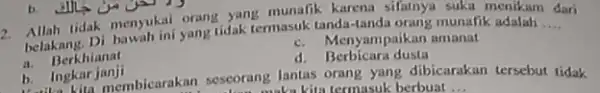 2. Allah lidak menyukai yang yang munalik karena sifatnya suka menikam dari belakang. Di bawah ini yang tidak termasuk tanda-tanda orang munafik adalah __