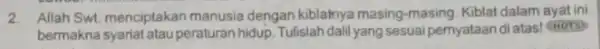 2. Allah Swt. menciptakan manusia dengan kiblahnya masing-masing. Kiblat dalam ayat ini bermakna syariat atau peraturan hidup. Tulislah dalil yang sesuai pernyataan di atas!HOTS