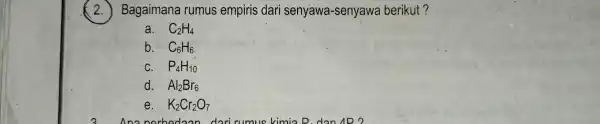 (2.) Bagaimana rumus empiris dari senyawa -ser vawa berikut? a. C_(2)H_(4) b. C_(6)H_(6) c. P_(4)H_(10) d. Al_(2)Br_(6) e. K_(2)Cr_(2)O_(7)