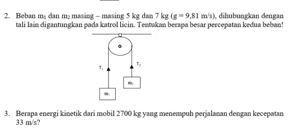 2. Beban m_(1) dan m_(2) masing - masing 5 kg dan 7 kg (g=9,81m/s) dihubungkan dengan tali lain digantungkan pada katrol licin. Tentukan berapa