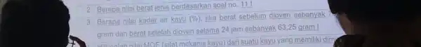 2. Berapa nilai berat jenis berdasarkan soal no. 111 3. Berapa nilai kadar air kayu (% ) jika berat sebelum dioven sebanyak ? gram