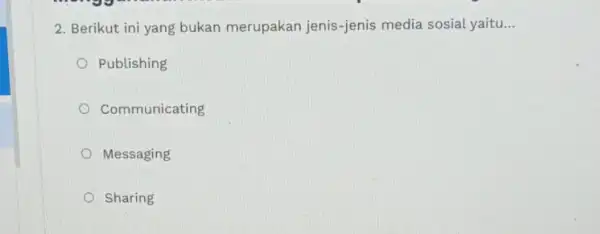 2. Berikut ini yang bukan merupakan jenis-jenis media sosial yaitu... __ Publishing Communicating Messaging Sharing