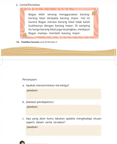 2. Cerita/Peristiwa: Bagas lebih senang menggunakan barang- barang lokal daripada barang impor. Hal ini karena Bagas merasa barang lokal tidak kalah kualitasnya dengan barang