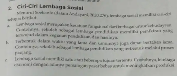 2. Ciri-Ciri Lembaga Sosial Menurut Soekanto (dalam Andayani, 2020:276), lembaga sosial memiliki ciri-ciri sebagai berikut. a. Lembaga sosial merupakan kesatuan fungsional dari berbagai unsur