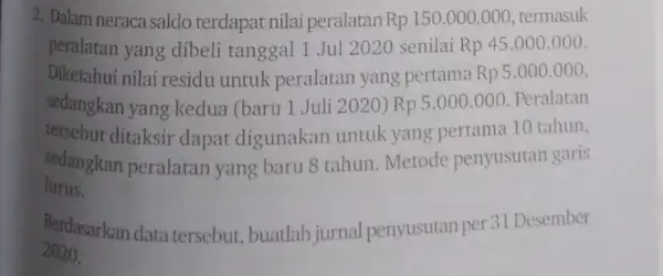 2. Dalam neraca saldo terdapat nilai peralatan Rp150.000.000 termasuk peralatan yang dibeli tanggal 1 Jul 2020 senilai Rp 45.000 .000 Diketahui nilai residu untuk