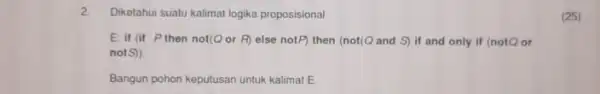 2. Diketahui suatu kalimat logika proposisional E: if (it P then not(Q or F) else notP) then (not(Q)and S) if and only if (notQ