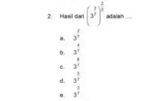 2. Hasil dari (3^(3)/(7))^(2)/(3) adalah __ a. 3^(2)/(7) b. 3^4 c. 3^6 d. 3^(5)/(7) e 3^3