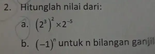 2 . Hitunglah nilai dari: (2^3)^2times 2^-5 b. (-1)^n untuk n bilangan ganjil