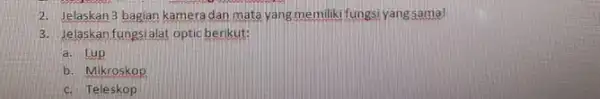 2. Jelaskan 3 bagian kamera dan mata yang memiliki fungsi yang sama! 3. Jelaskan fungsialat optic berikut: a. Lup b. Mikroskop c. Teleskop