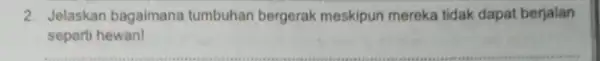 2. Jelaskan bagaimana tumbuhan bergerak meskipun mereka tidak dapat berjalan seperti hewan!