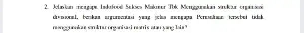 2. Jelaskan mengapa Indofood Sukses Makmur Tbk Menggunakan struktur organisasi divisional, berikan argumentasi yang jelas mengapa Perusahaan tersebut tidak menggunakan struktur organisasi matrix atau