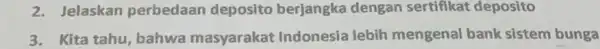 2. Jelaskan perbedaan deposito berjangka dengan sertifikat deposito 3. Kita tahu, bahwa masyarakat Indonesia lebih mengenal bank sistem bunga