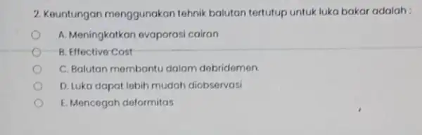 2. Keuntungan menggunakan tehnik balutan tertutup untuk luka bakar adalah: A. Meningkatkan evaporasi cairan B. Effective Cost C. Balutan membantu dalam debridemen. D. Luka