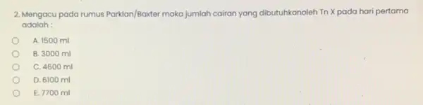 2. Mengacu pada rumus Parklan/Baxter maka jumlah cairan yang dibutuhkanoleh Tn X pada hari pertama adalah : A. 1500 ml B. 3000 ml C.