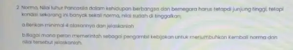 2. Norma, Nilai luhur Pancasila dalam kehidupan berbangsa dan bernegara harus tetapai junjung tinggi, tetapi kondisi sekarang ini banyak sekali norma, nilai sudah di