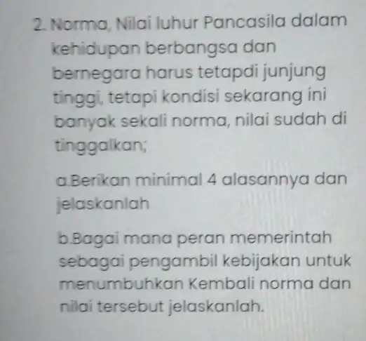 2. Norma, Nilai luhur Pancasila dalam kehidupan berbangsa dan bernegara harus tetapdi junjung tinggi, tetapi kondisi sekarang ini banyak sekali norma, nilai sudah di