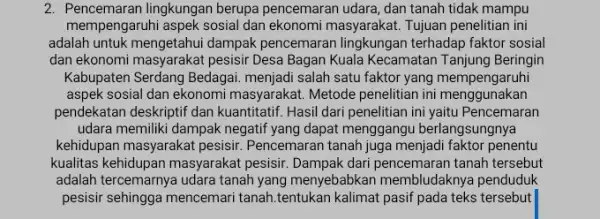 2. Pencemaran lingkungan berupa pencemaran udara, dan tanah tidak mampu mempengaruhi aspek sosial dan ekonomi masyarakat.Tujuan penelitian ini adalah untuk mengetahui dampak pencemaran lingkungan