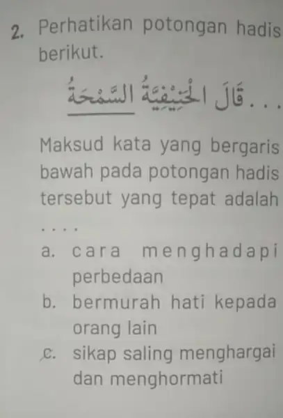 2. Perhatikan potongan hadis berikut. as a all __ Maksud kata yang bergaris bawah pada potongan hadis tersebut yang tepat adalah __ a. cara