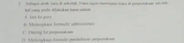 2. Sebagai anak baru di sekolah, Hana ingin meminjam buku d perpustakaan sekolah hal yang perlu dilakukar hana adalah __ A Izin ke gurs