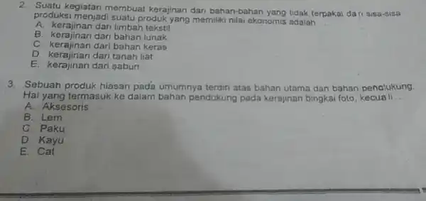 2. Suatu kegiatan membuat kerajinan dari bahan-bahan yang tidak terpakai dari sisa-sisa produksi menjadi suatu produk yang memiliki nilai ekonomis adalah __ A. kerajinan