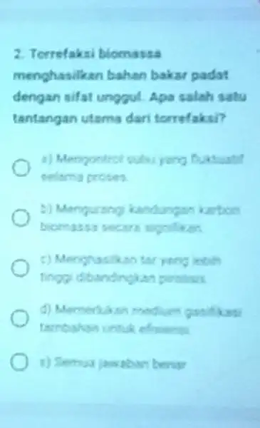 2. Torrefaksi biomassa menghasilkan bahan baksr padat dengan sifat unggul Apa salah satu tantangan utama dari torrefaksi? Contuntit selama proses b) Mengurang kandungan urbon