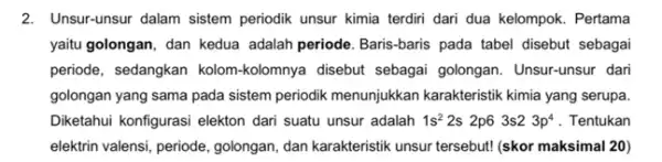 2. Unsur-unsur dalam sistem periodik unsur kimia terdiri dari dua kelompok. Pertama yaitu golongan, dan kedua adalah periode. Baris-baris pada tabel disebut sebagai periode,