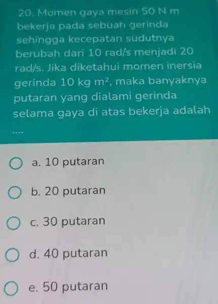 20. Momen gaya mesin 50 N m bekerja pada sebuah gerinda sehingga kecepatan sudutnya berubah dari 10rad/s menjadi 20 rad/s Jika diketahui momen inersia