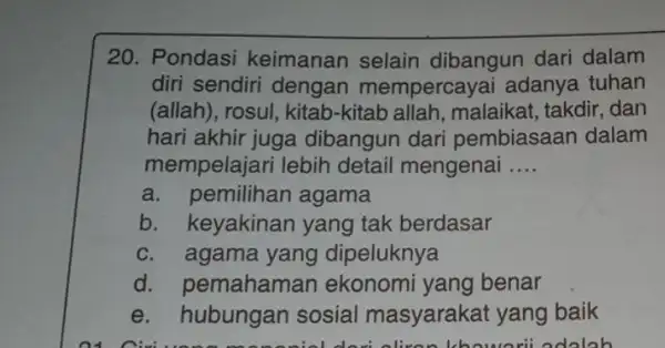 20. Pondasi keimanan selain dibangun dari dalam diri sendiri dengan mempercayai adanya tuhan (allah), rosul, kitab -kitab allah, malaikat takdir, dan hari akhir juga