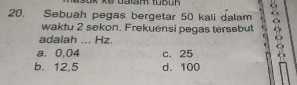 20. Sebuah pegas 50 kali dalam waktu Frekuensi pegas tersebut adalah __ Hz. a. 0,04 c. 25 b. 12,5 d. 100