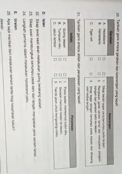 20. Tariklah garis antara gerakan dan keterangan yang tepat! multicolumn(2)(|c|)( Gerakan ) A. Headstand B. Handstand C. Tiger roll multicolumn(1)(|c|)( Keterangan ) 1. Sikap