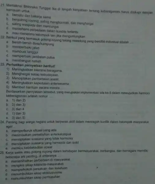 21. Memaknai Bhinneka Tunggal Ika di tengah kenyataan tentang keberagaman harus disikapi dengan kemauan untuk __ a. bersatu dan bekerja sama b. bergotong royong,