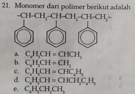 21. Monomer dari polimer berikut adalah (3) [C3] [C] a C_(6)H_(5)CH=CHCH_(3) b C_(6)H_(5)CH=CH_(2) C C_(6)H_(5)CH=CHC_(6)H_(5) d. C_(6)H_(5)CH=CHCH_(2)C_(6)H_(5) e C_(6)H_(5)CH_(2)CH_(3)