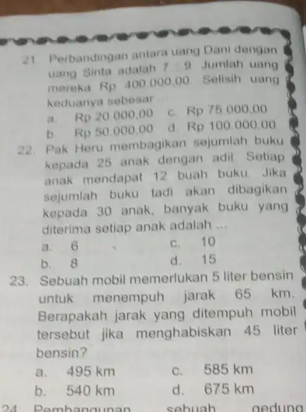 21. Perbandingan antara uang Dani dengan uang Sinta adalah 7.9 Jumlah uang mereka Rp 400.000 .00. Selisih uang keduanya sebesar __ a. Rp 20.000