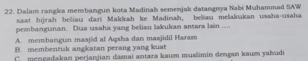 22. Dalam rangka membangun kota Madinah semenjak datangnya Nabi Muhammad SAW saat hijrah beliau dari Makkah ke Madinah, beliau melakukan usaha -usaha pembangunan .