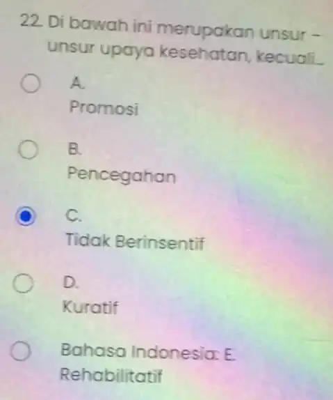 22. Di bawah ini merupakan unsur - unsur upaya kesehatan kecuali. A. Promosi B. Pencegahan C C. Tidak Berinsentif D. Kuratif Bahasa Indonesia: E