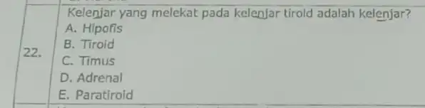 22. Kelenjar yang melekat pada kelenjar tirold adalah kelenjar? A. Hipofis B. Tiroid C. Timus D. Adrenal E. Paratiroid