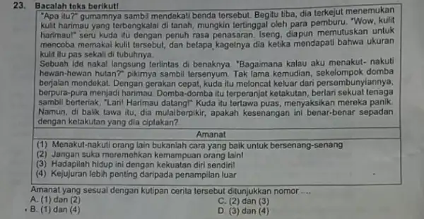 23. Bacalah toks berikut! "Apa itu?" gumamnya sambi mendekall benda tersebut. Bepitu tiba, dia terkejut menemukan kulit harimau yang terbengkalai di tanah, mungkin tertinggal