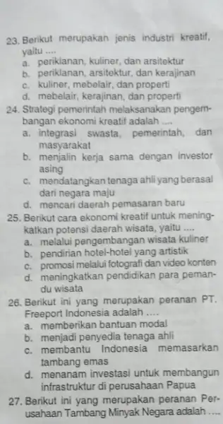 23. Berikut merupakan jenis industri kreatif, yaitu __ a. periklanan, kuliner, dan arsitektur b. periklanan, arsitektur, dan kerajinan c. kuliner, mebelair, dan properti d.