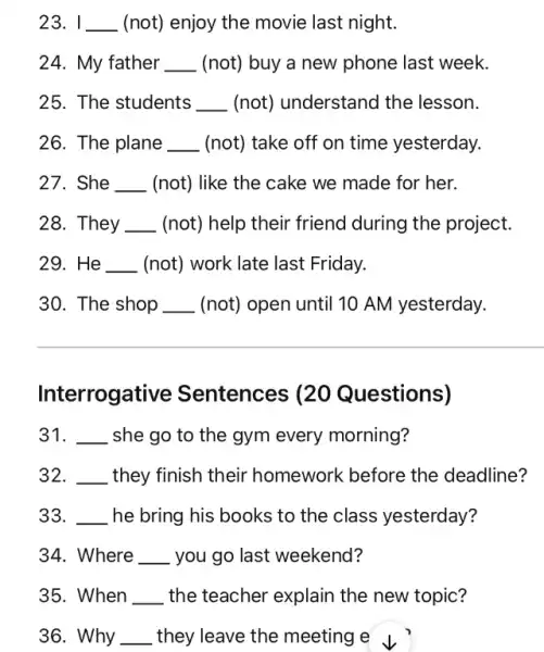 23. I __ (not) enjoy the movie last night. 24. My father __ (not) buy a new phone last week. 25. The students __