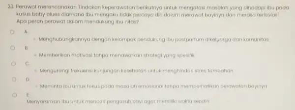 23. Perawat merencanakan Tindakan keperawatan berikutnya untuk mengatasi masalah yang dihadapi ibu pada kasus baby blues diamana ibu mengaku tidak percaya diri dalam merawat