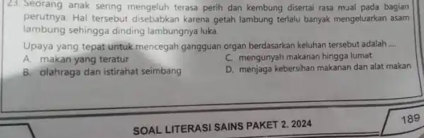 23. Seorang anak sering mengeluh terasa perih dan kembung disertai rasa mual pada bagian perutnya. Hal tersebut disebabkan karena getah lambung terlalu banyak mengeluarkan