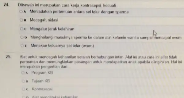 24. Dibawah ini merupakan cara kerja kontrasepsi kecuall OA Meniadakan pertemuan antara sel telu dengan sperma Mecegah nidasi c Mengatur jarak kelahiran D Menghalang