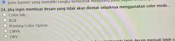 24. Jika ingin membuat desain yang tidak akan dicetak sebaiknya menggunakan color mode __ Color lab RGB Printing Color Option CMYK ORV