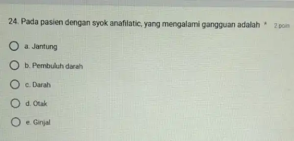 24. Pada pasien dengan syok anafilatic, yang mengalami gangguan adalah 2 poin a. Jantung b. Pembuluh darah c. Darah d. Otak e. Ginjal