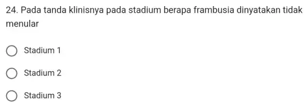 24. Pada tanda klinisnya pada stadium berapa frambusia dinyatakan tidak menular Stadium 1 Stadium 2 Stadium 3