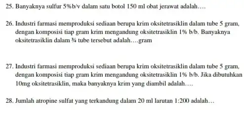 25. Banyaknya sulfur 5% b/v dalam satu botol 150 ml obat jerawat adalah __ 26. Industri farmasi memproduksi sediaan berupa krim oksitetrasiklin dalam tube