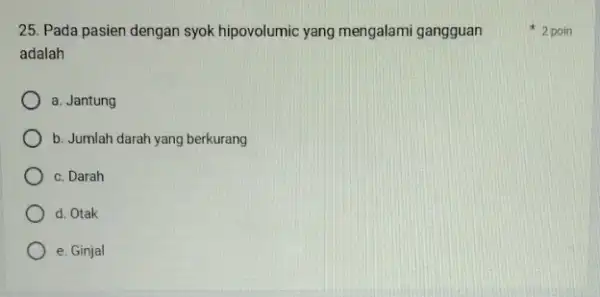 25. Pada pasien dengan syok hipovolumic yang mengalami gangguan adalah a. Jantung b. Jumlah darah yang berkurang c. Darah d. Otak e. Ginjal 2